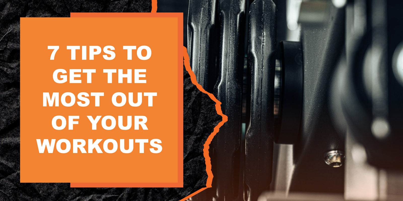 7 Tips to Get the Most Out of Your Workouts